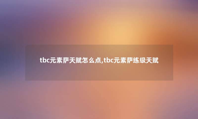 tbc元素萨天赋怎么点,tbc元素萨练级天赋