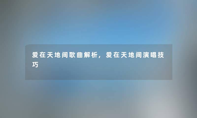 爱在天地间歌曲解析,爱在天地间演唱技巧
