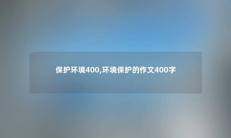 保护环境400,环境保护的作文400字