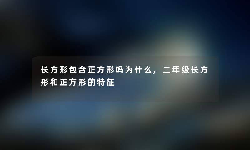 长方形包含正方形吗为什么,二年级长方形和正方形的特征