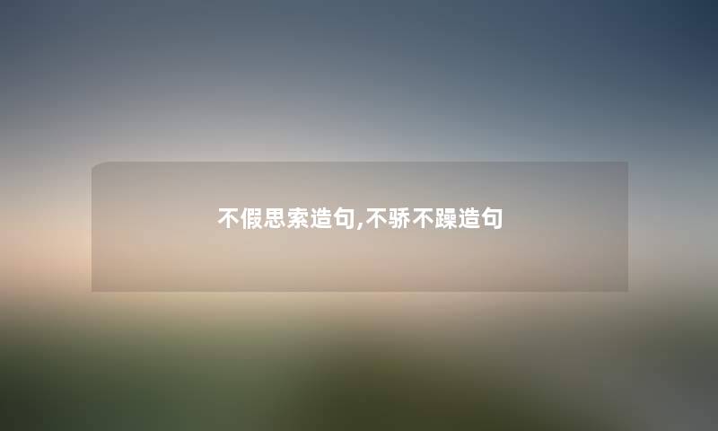 不假思索造句,不骄不躁造句