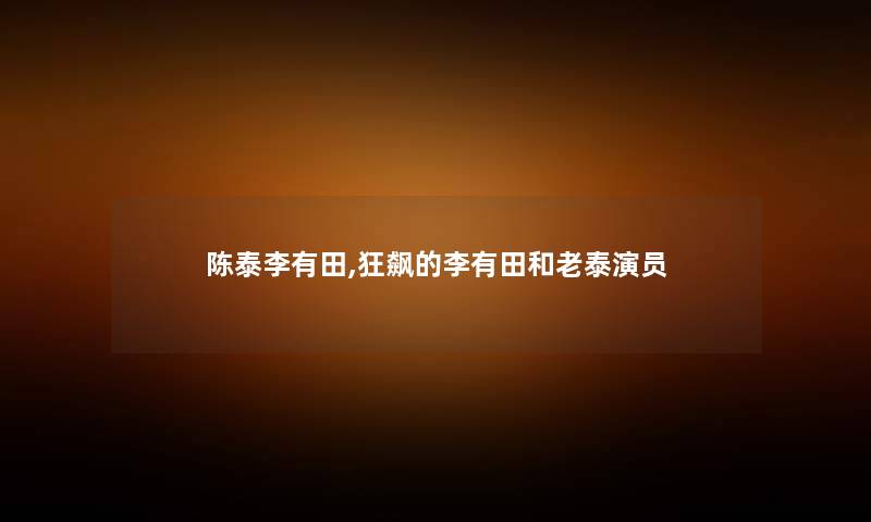 陈泰李有田,狂飙的李有田和老泰演员