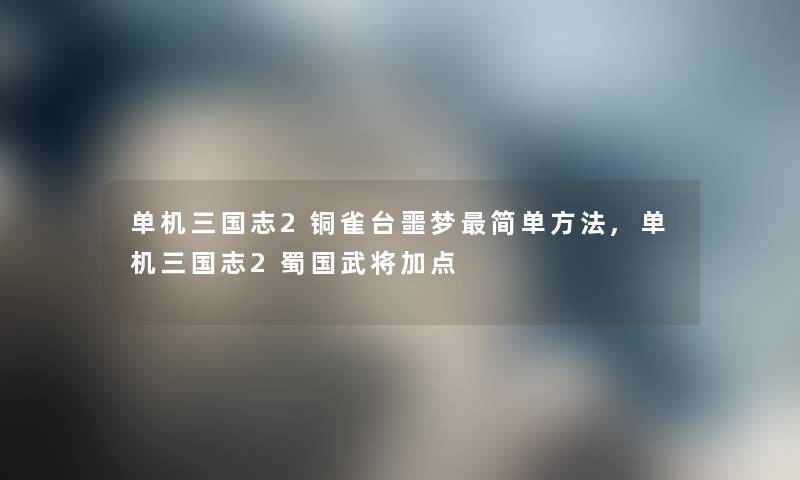 单机三国志2铜雀台噩梦简单方法,单机三国志2蜀国武将加点