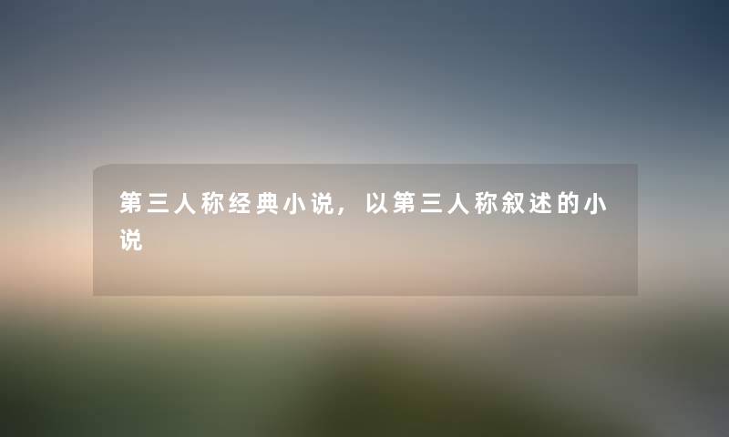 第三人称经典小说,以第三人称叙述的小说 第三人称经典小说,以第三人称叙述的小说