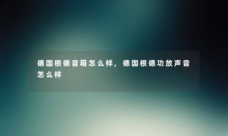 德国根德音箱怎么样,德国根德功放声音怎么样