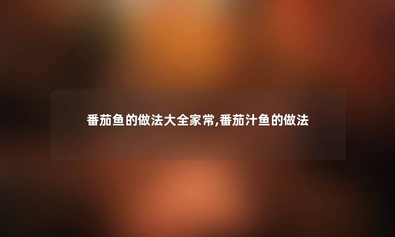 番茄鱼的做法大全家常,番茄汁鱼的做法