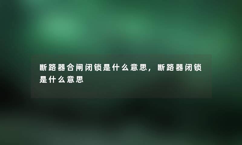 断路器合闸闭锁是什么意思,断路器闭锁是什么意思