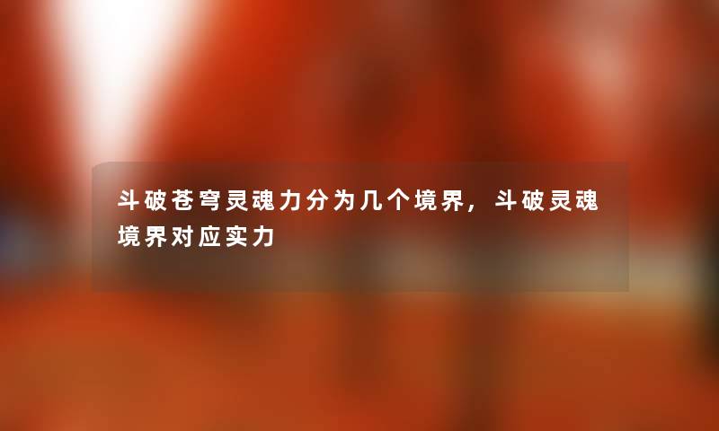 斗破苍穹灵魂力分为几个境界,斗破灵魂境界对应实力