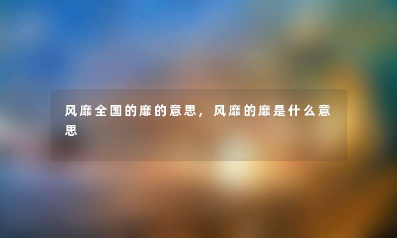 风靡全国的靡的意思,风靡的靡是什么意思