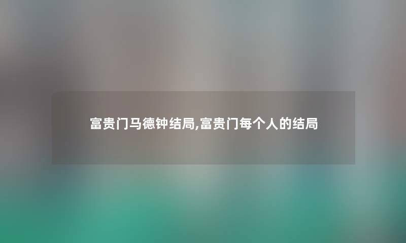 富贵门马德钟结局,富贵门每的结局
