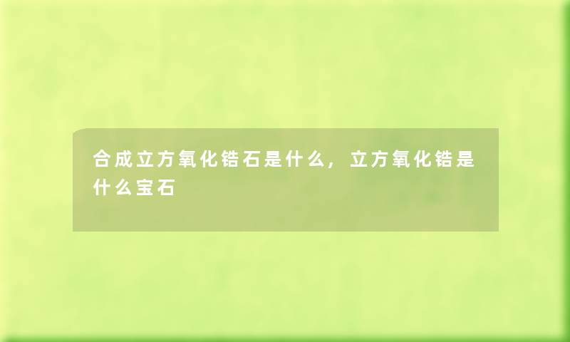 合成立方氧化锆石是什么,立方氧化锆是什么宝石
