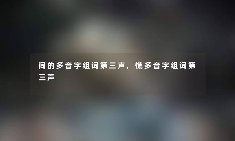 间的多音字组词第三声,慌多音字组词第三声