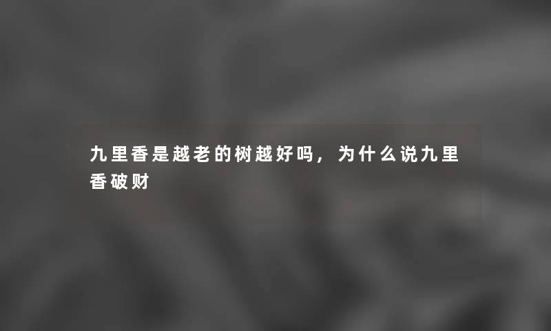 九里香是越老的树越好吗,为什么说九里香破财