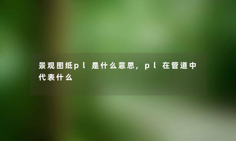 景观图纸pl是什么意思,pl在管道中代表什么