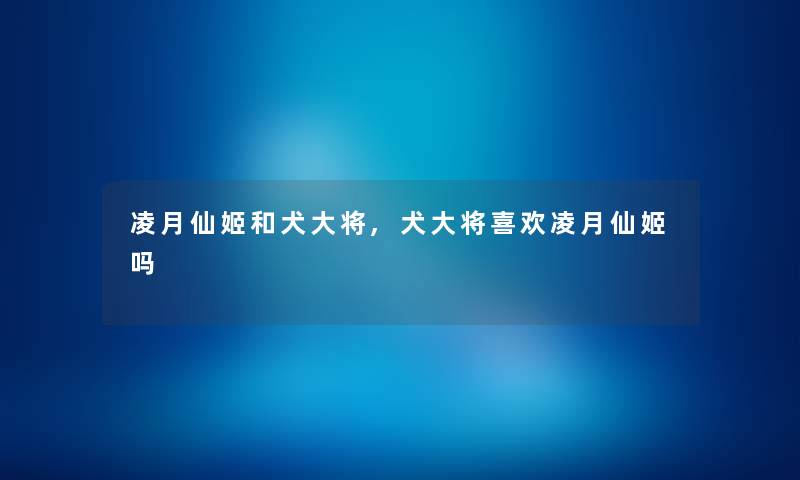 凌月仙姬和犬大将,犬大将喜欢凌月仙姬吗