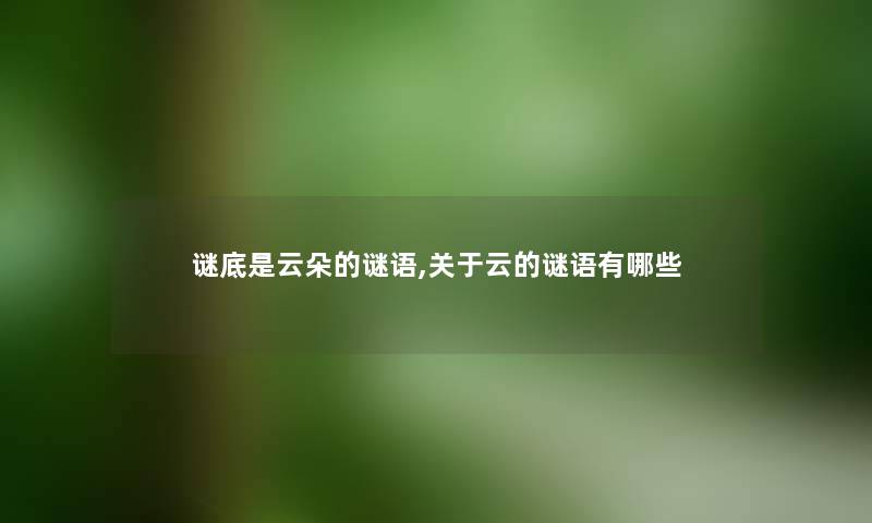 谜底是云朵的谜语,关于云的谜语有哪些 谜底是云朵的谜语,关于云的谜语有哪些