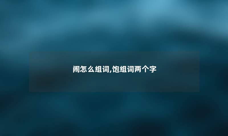 闹怎么组词,饱组词两个字
