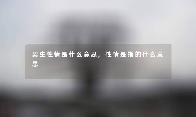男生性情是什么意思,性情是指的什么意思