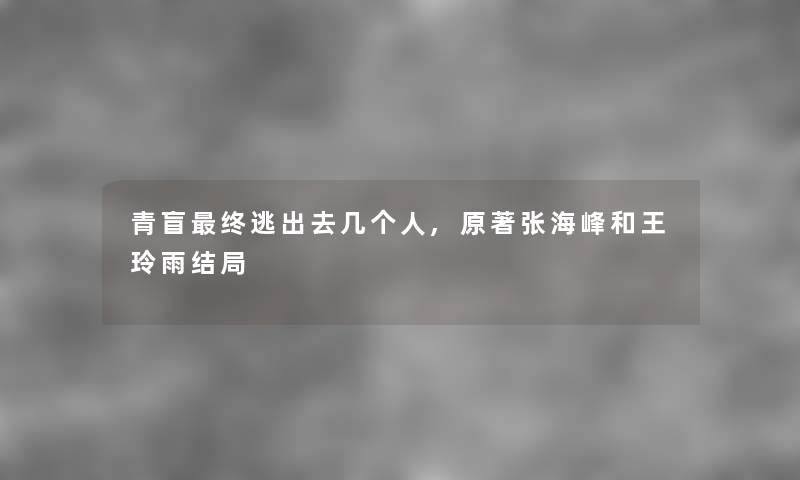青盲终逃出去几,原著张海峰和王玲雨结局