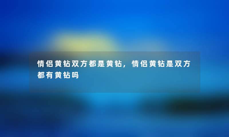 情侣黄钻双方都是黄钻,情侣黄钻是双方都有黄钻吗