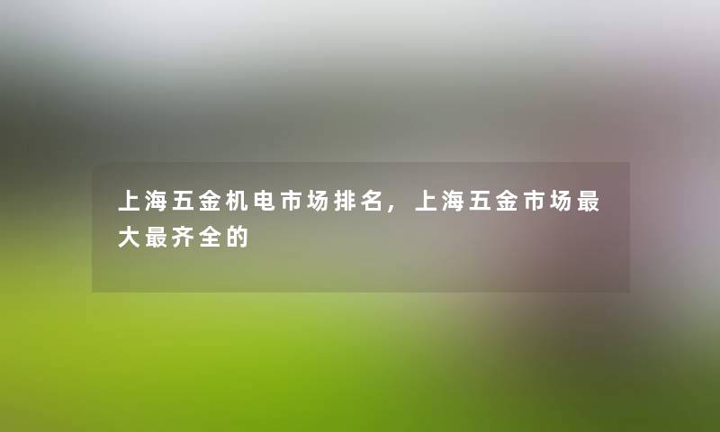 上海五金机电市场推荐,上海五金市场大齐全的