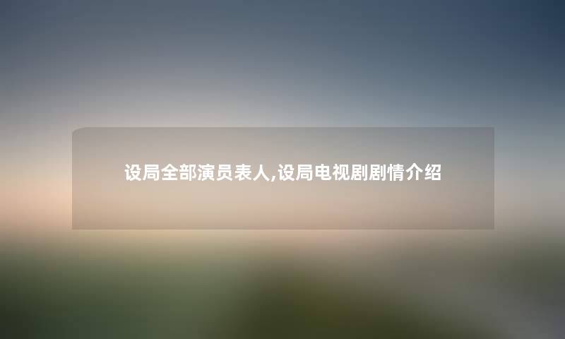 设局随笔的演员表人,设局电视剧剧情