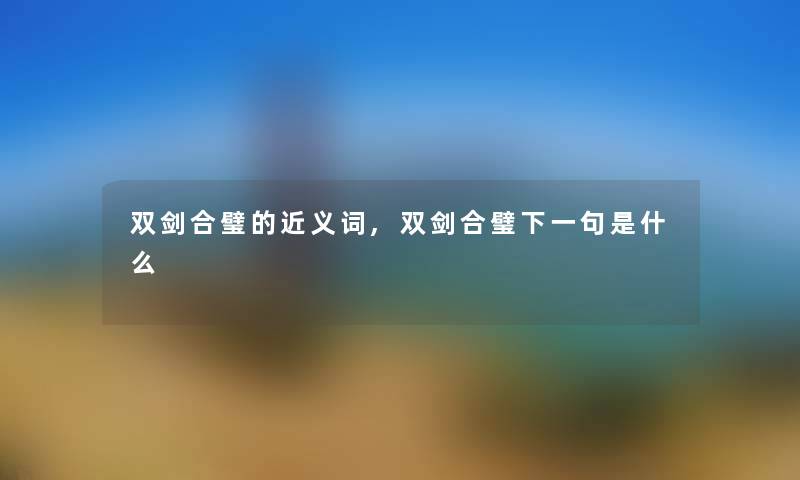 双剑合璧的近义词,双剑合璧下一句是什么