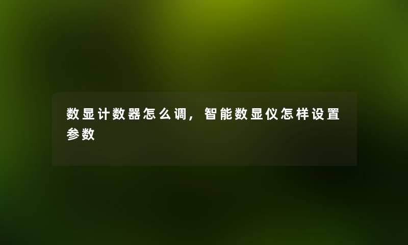 数显计数器怎么调,智能数显仪怎样设置参数