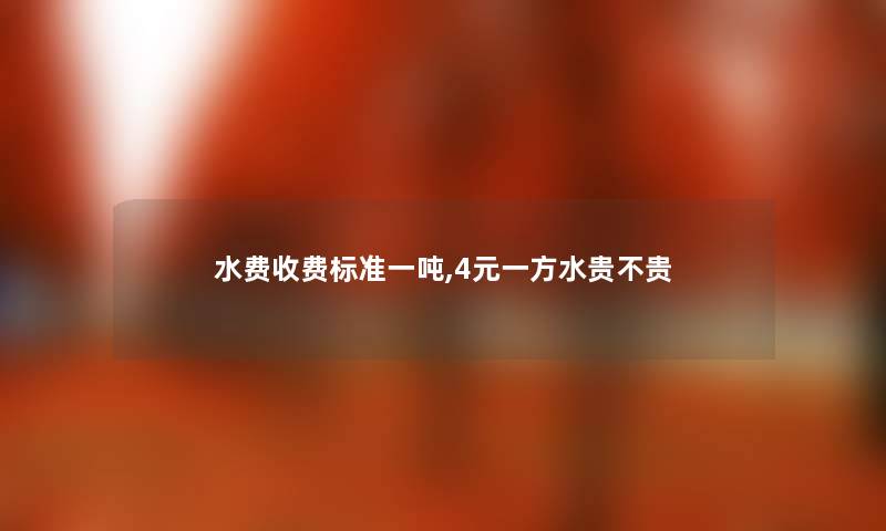 水费收费标准一吨,4元一方水贵不贵
