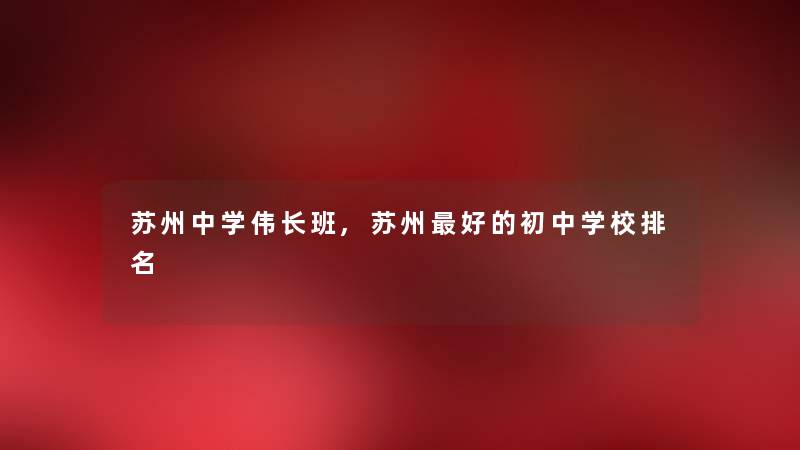 苏州中学伟长班,苏州好的初中学校推荐