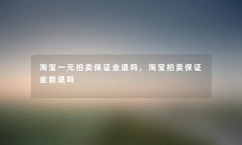 淘宝一元拍卖保证金退吗,淘宝拍卖保证金能退吗