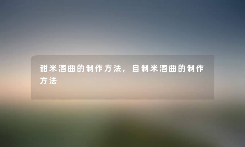 甜米酒曲的制作方法,自制米酒曲的制作方法