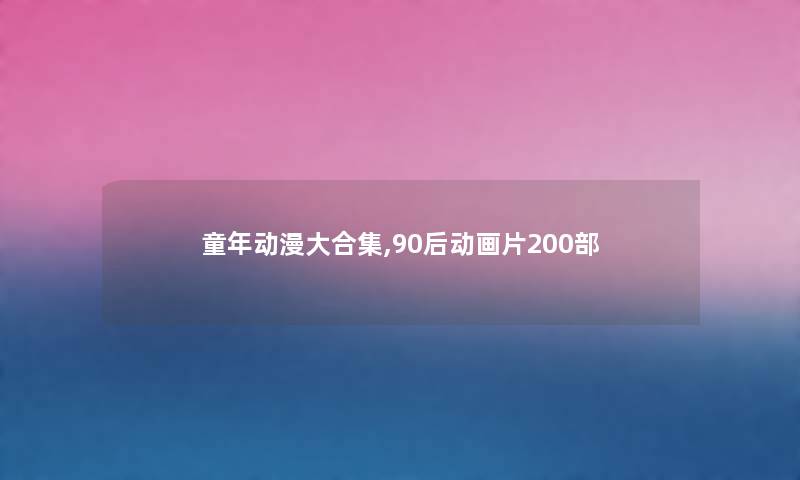 童年动漫大合集,90后动画片200部