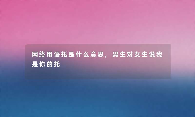 网络用语托是什么意思,男生对女生说托