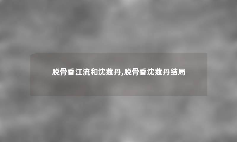 脱骨香江流和沈蔻丹,脱骨香沈蔻丹结局