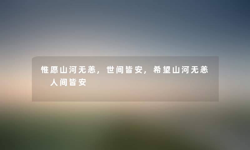 惟愿山河无恙,世间皆安,希望山河无恙 人间皆安