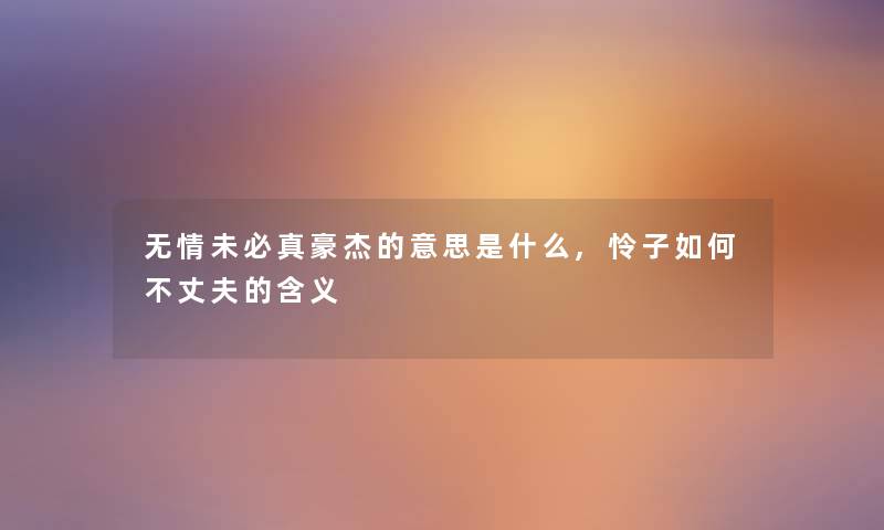 无情未必真豪杰的意思是什么,怜子如何不丈夫的含义