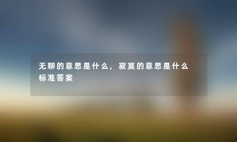 无聊的意思是什么,寂寞的意思是什么 标准答案