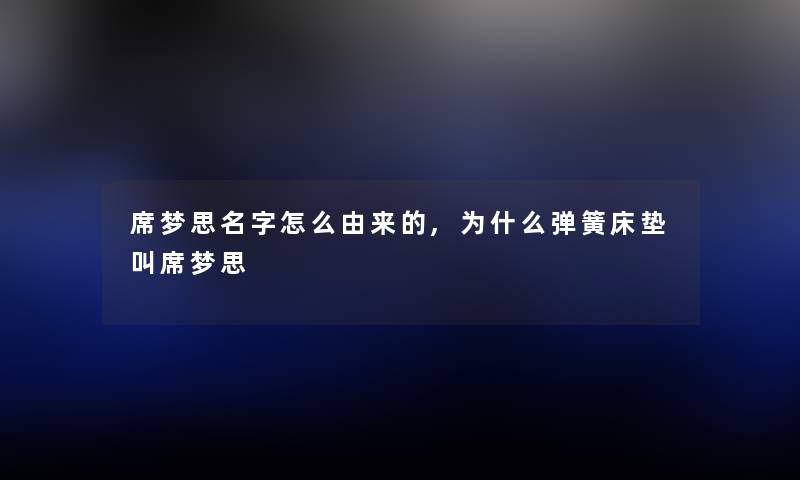 席梦思名字怎么由来的,为什么弹簧床垫叫席梦思
