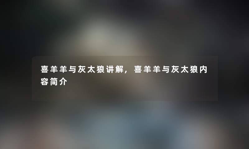喜羊羊与灰太狼讲解,喜羊羊与灰太狼内容