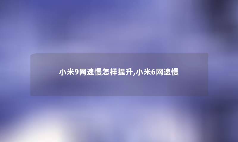小米9网速慢怎样提升,小米6网速慢