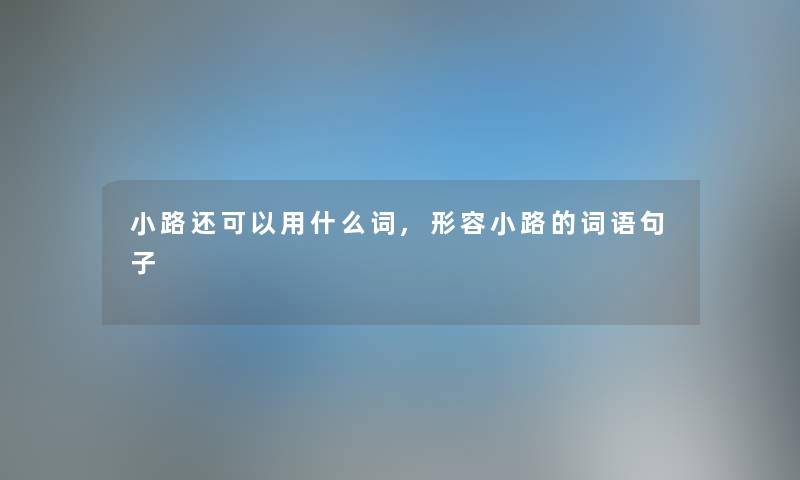 小路还可以用什么词,形容小路的词语句子