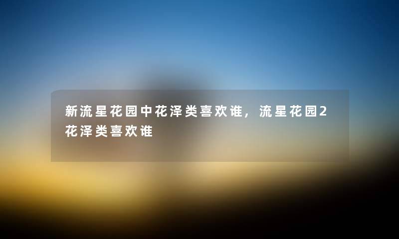 新流星花园中花泽类喜欢谁,流星花园2花泽类喜欢谁