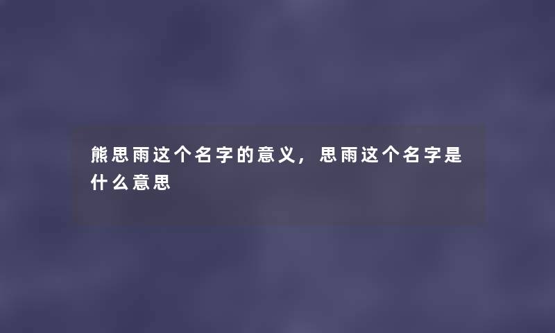 熊思雨这个名字的意义,思雨这个名字是什么意思