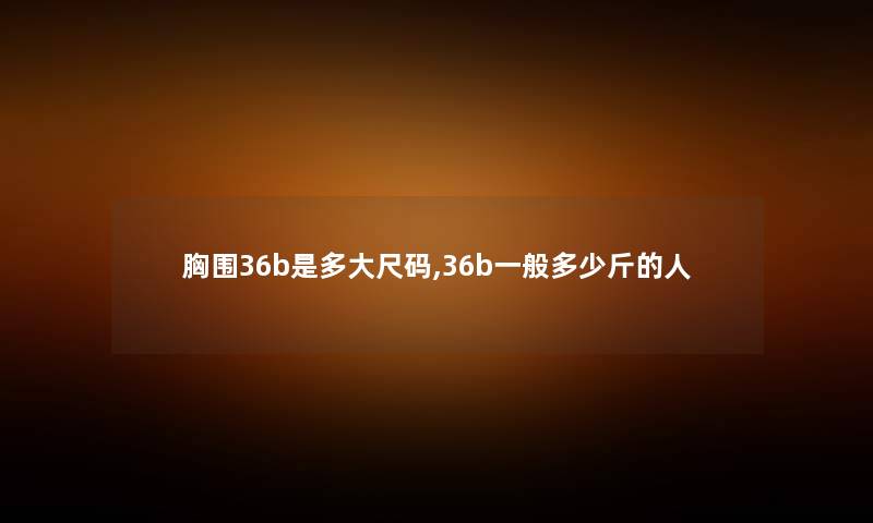 胸围36b是多大尺码,36b一般多少斤的人
