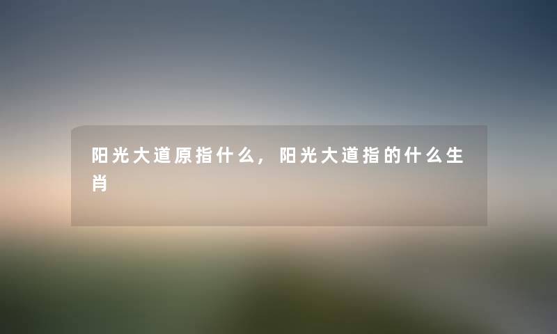 阳光大道原指什么,阳光大道指的什么生肖