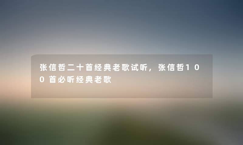 张信哲二十首经典老歌试听,张信哲几首必听经典老歌