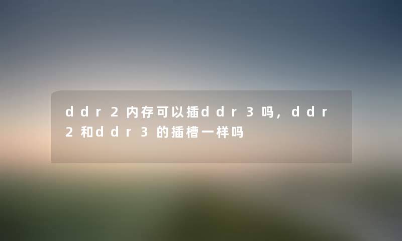 ddr2内存可以插ddr3吗,ddr2和ddr3的插槽一样吗