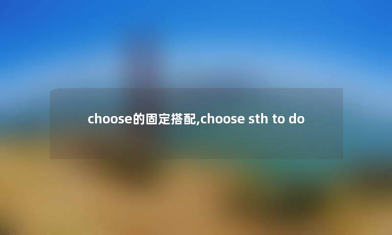 choose的固定搭配,choose sth to do