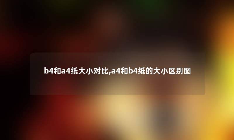 b4和a4纸大小对比,a4和b4纸的大小区别图